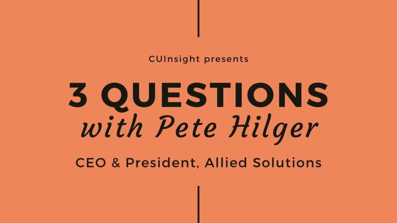 Image with text reading: "CU Insight presents. 3 Questions with Pete Hilger. CEO and President, Allied Solutions."